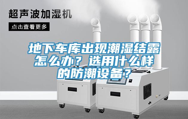 地下車庫出現潮濕結露怎麽辦？選用什麽樣的防潮設備？