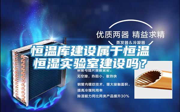恒溫庫建設屬於恒溫恒濕實驗室建設嗎？