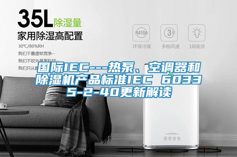 國際IEC---熱泵、空調器和榴莲视频官网APP產品標準IEC 60335-2-40更新解讀