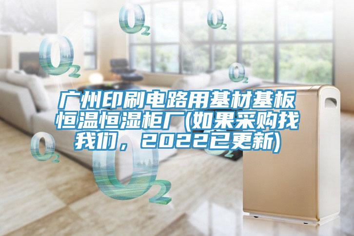 廣州印刷電路用基材基板恒溫恒濕櫃廠(如果采購找榴莲网站在线观看，2022已更新)