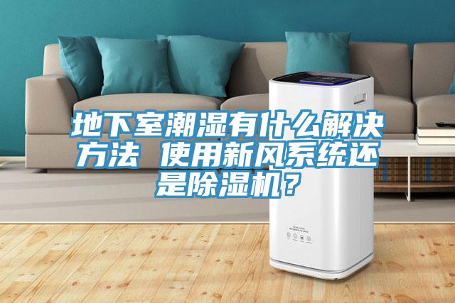 地下室潮濕有什麽解決方法 使用新風係統還是榴莲视频官网APP？