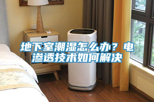 地下室潮濕怎麽辦？電滲透技術如何解決