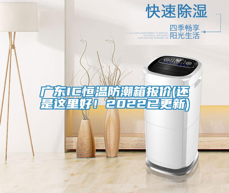 廣東IC恒溫防潮箱報價(還是這裏好！2022已更新)