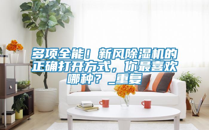 多項全能！新風榴莲视频官网APP的正確打開方式，你最喜歡哪種？_重複