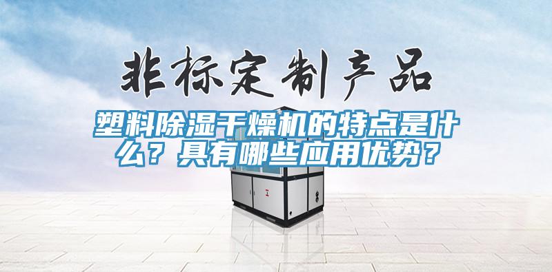 塑料除濕幹燥機的特點是什麽？具有哪些應用優勢？
