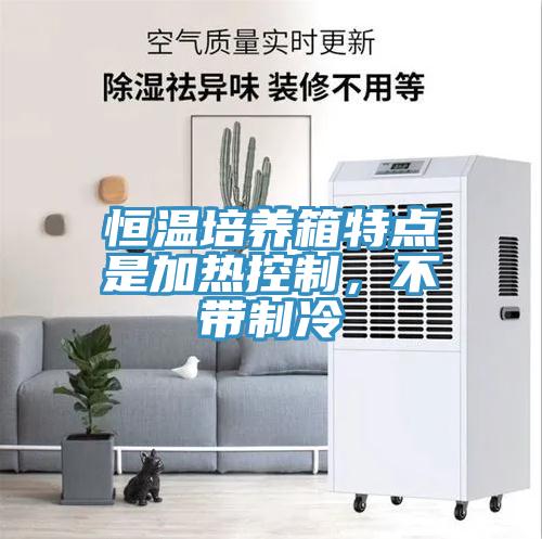 恒溫培養箱特點是加熱控製，不帶製冷