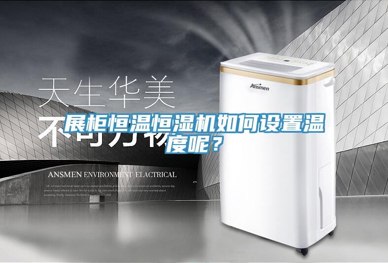 展櫃恒溫恒濕機如何設置溫度呢？
