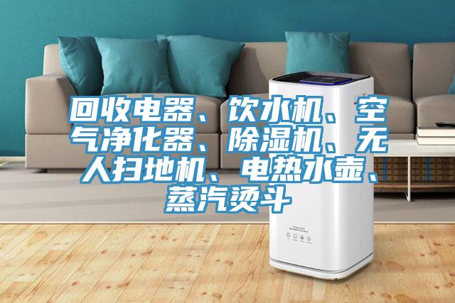 回收電器、飲水機、空氣淨化器、榴莲视频官网APP、無人掃地機、電熱水壺、蒸汽燙鬥