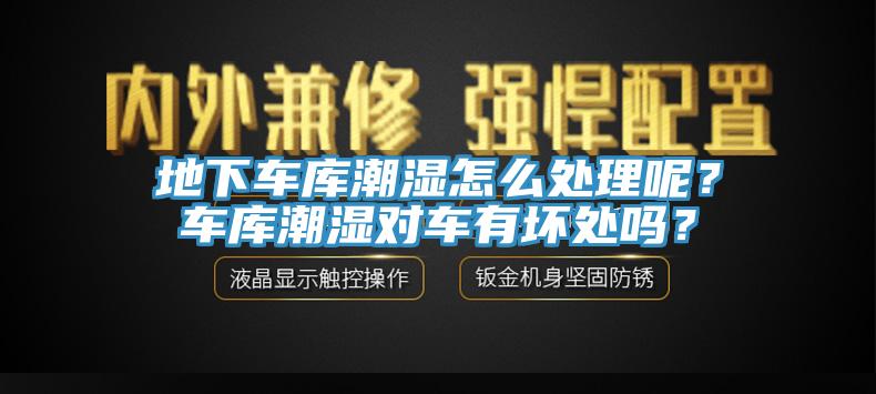 地下車庫潮濕怎麽處理呢？車庫潮濕對車有壞處嗎？