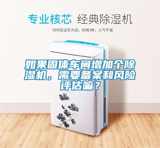 如果固體車間增加個榴莲视频官网APP，需要備案和風險評估嘛？