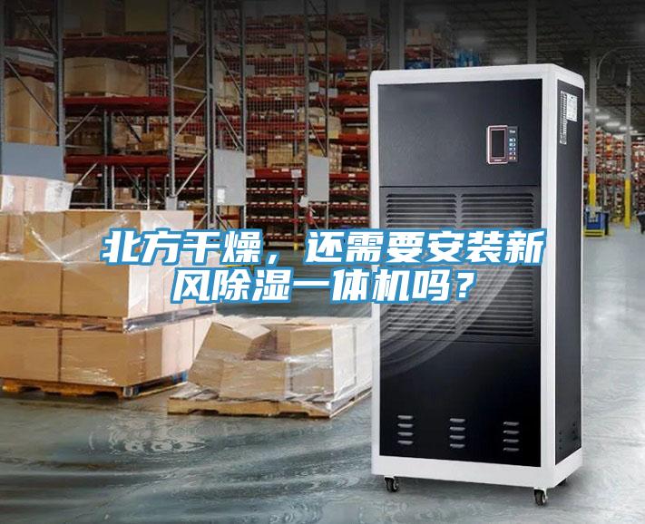 北方幹燥，還需要安裝新風除濕一體機嗎？