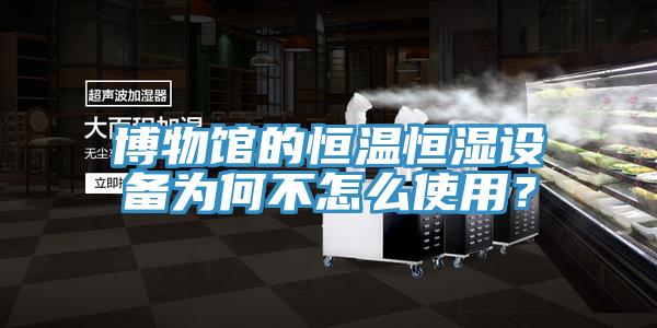 博物館的恒溫恒濕設備為何不怎麽使用？