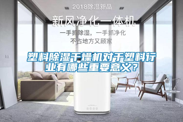 塑料除濕幹燥機對於塑料行業有哪些重要意義？