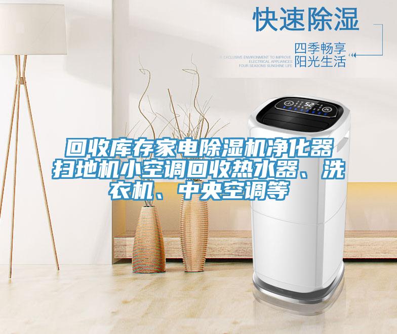 回收庫存家電榴莲视频官网APP淨化器掃地機小空調回收熱水器、洗衣機、中央空調等