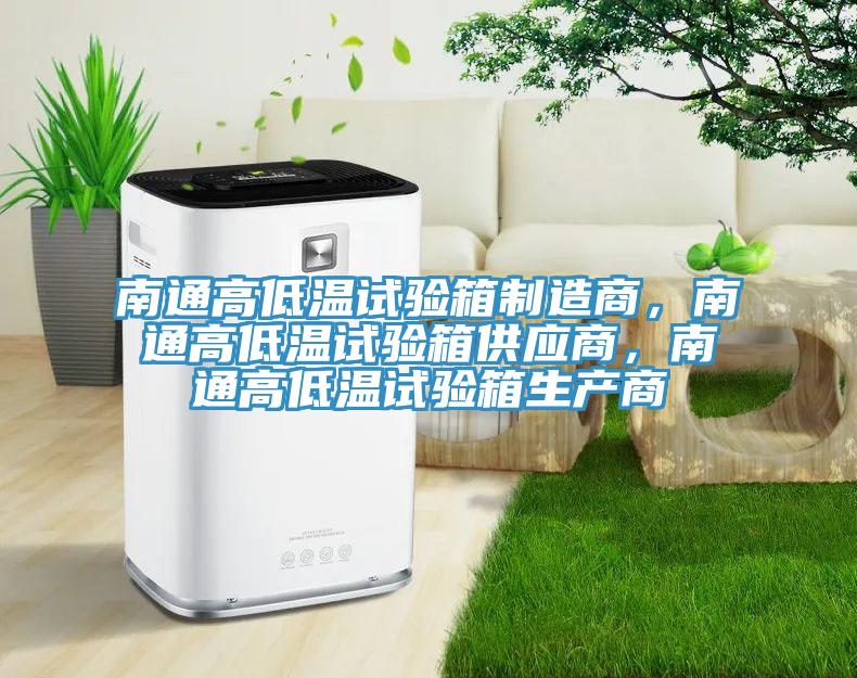 南通高低溫試驗箱製造商，南通高低溫試驗箱供應商，南通高低溫試驗箱生產商