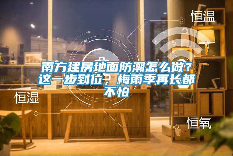 南方建房地麵防潮怎麽做？這一步到位，梅雨季再長都不怕