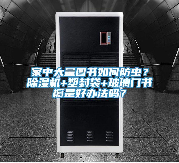 家中大量圖書如何防蟲？榴莲视频官网APP+塑封袋+玻璃門書櫥是好辦法嗎？