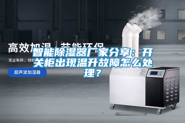 智能除濕器廠家分享：開關櫃出現溫升故障怎麽處理？