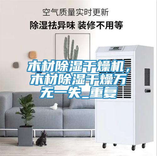 木材除濕幹燥機，木材除濕幹燥萬無一失_重複