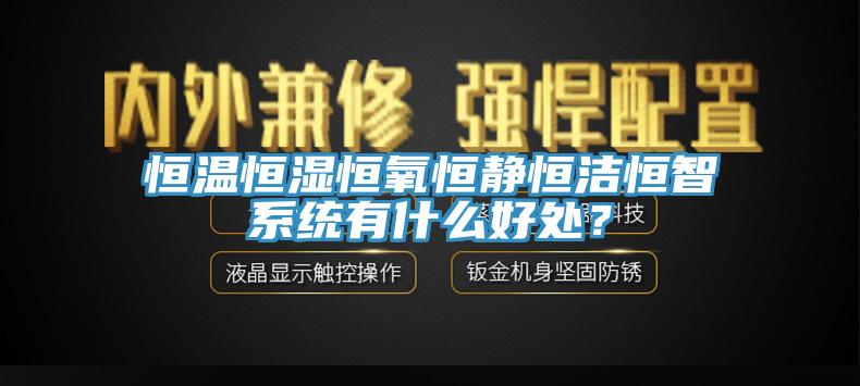 恒溫恒濕恒氧恒靜恒潔恒智係統有什麽好處？