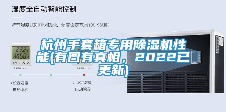 杭州手套箱專用榴莲视频官网APP性能(有圖有真相，2022已更新)