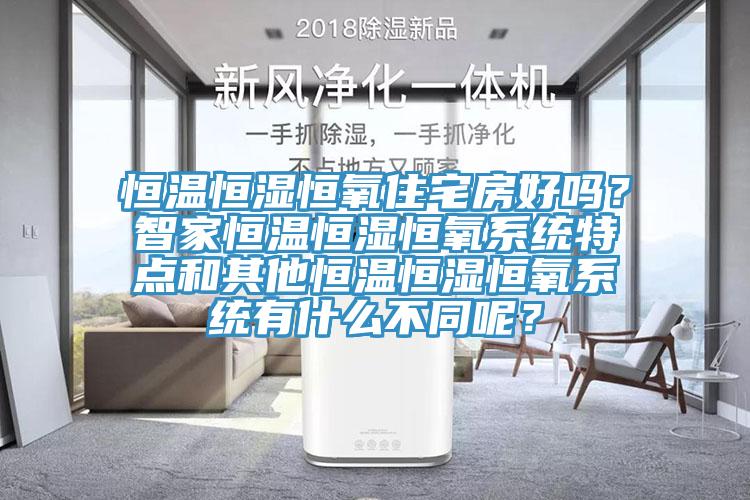 恒溫恒濕恒氧住宅房好嗎？智家恒溫恒濕恒氧係統特點和其他恒溫恒濕恒氧係統有什麽不同呢？
