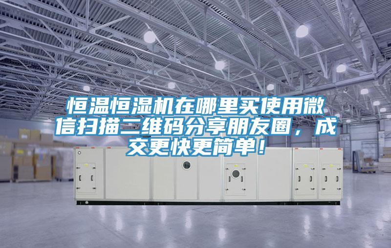 恒溫恒濕機在哪裏買使用微信掃描二維碼分享朋友圈，成交更快更簡單！