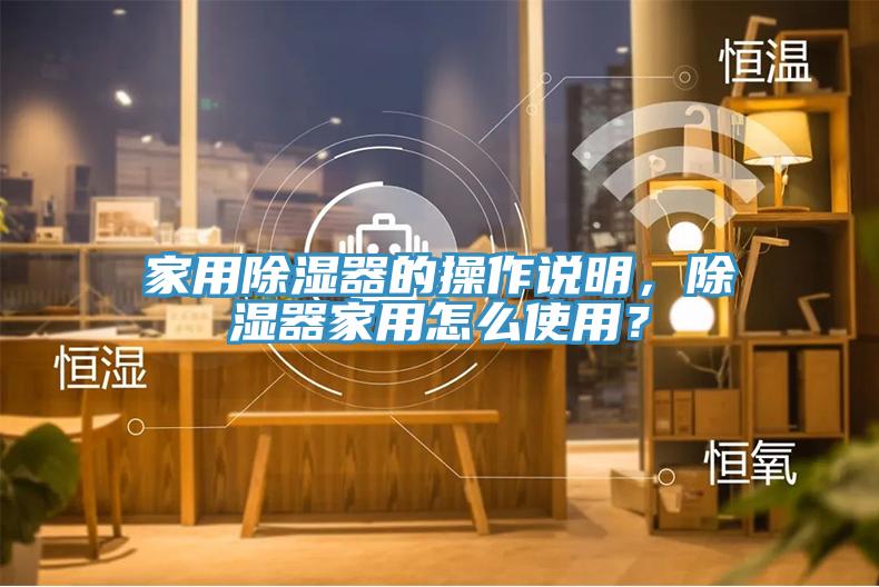 家用除濕器的操作說明，除濕器家用怎麽使用？