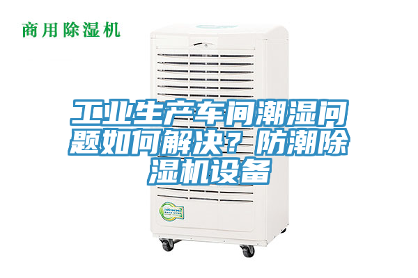 工業生產車間潮濕問題如何解決？防潮榴莲视频官网APP設備
