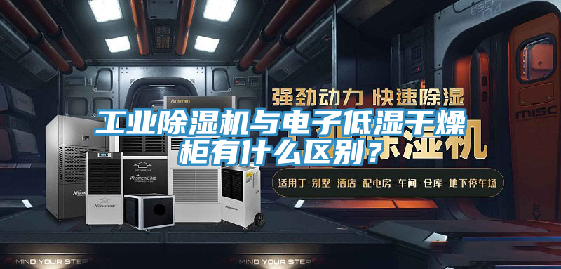 工業榴莲视频官网APP與電子低濕幹燥櫃有什麽區別？