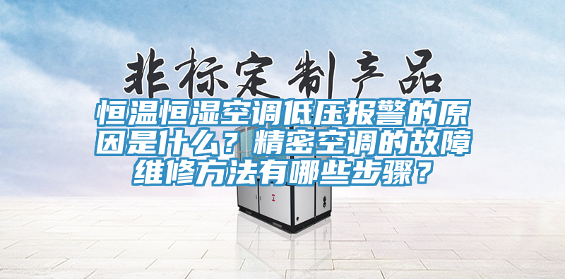 恒溫恒濕空調低壓報警的原因是什麽？精密空調的故障維修方法有哪些步驟？