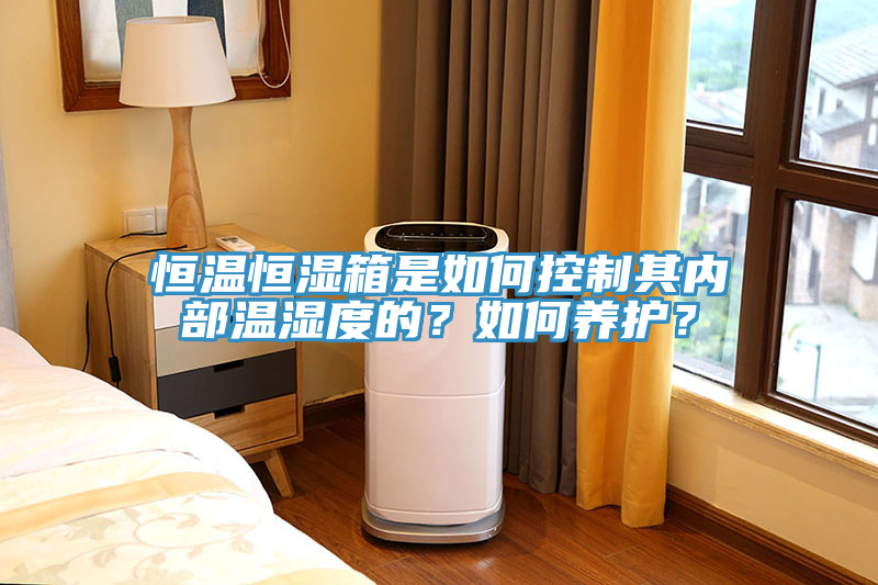 恒溫恒濕箱是如何控製其內部溫濕度的？如何養護？