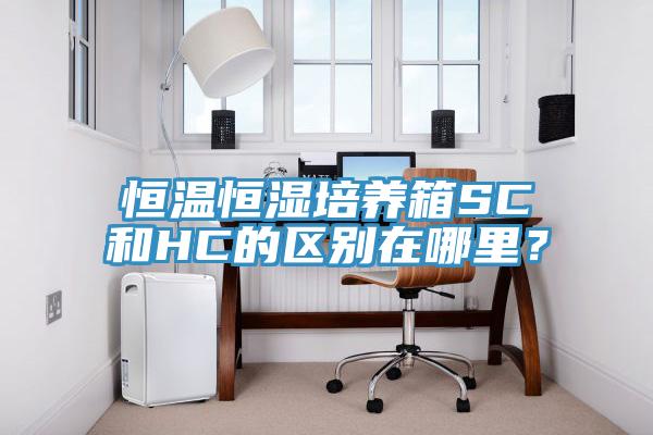 恒溫恒濕培養箱SC和HC的區別在哪裏？