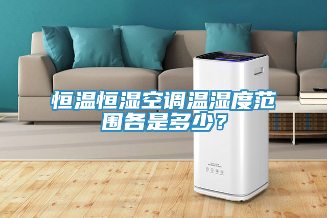 恒溫恒濕空調溫濕度範圍各是多少？