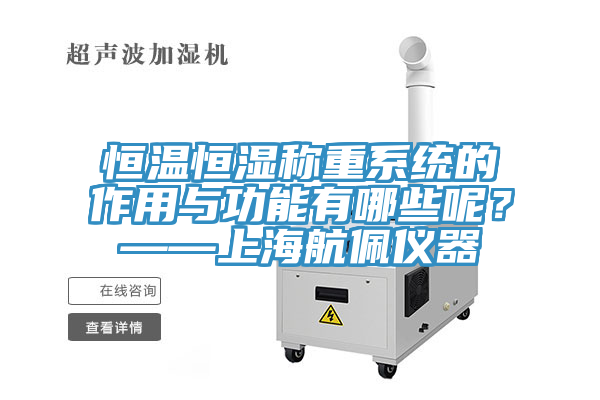 恒溫恒濕稱重係統的作用與功能有哪些呢？——上海航佩儀器