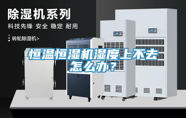恒溫恒濕機濕度上不去怎麽辦？