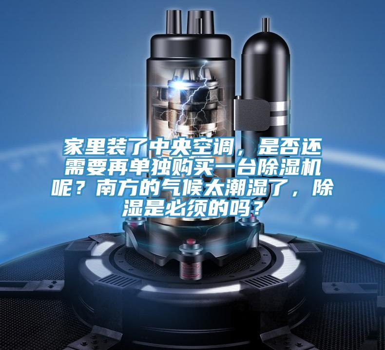 家裏裝了中央空調，是否還需要再單獨購買一台榴莲视频官网APP呢？南方的氣候太潮濕了，除濕是必須的嗎？
