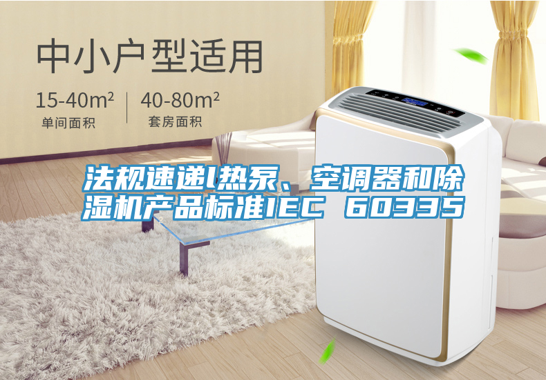 法規速遞l熱泵、空調器和榴莲视频官网APP產品標準IEC 60335