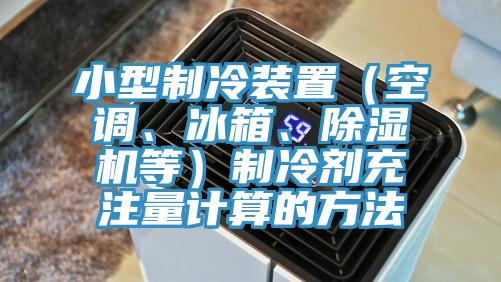 小型製冷裝置（空調、冰箱、榴莲视频官网APP等）製冷劑充注量計算的方法
