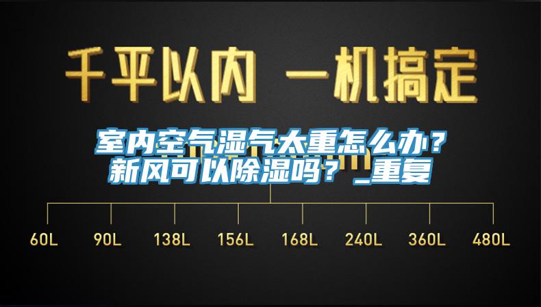 室內空氣濕氣太重怎麽辦？新風可以除濕嗎？_重複