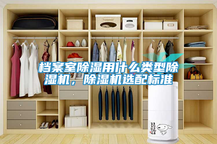 檔案室除濕用什麽類型榴莲视频官网APP，榴莲视频官网APP選配標準