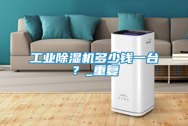 工業榴莲视频官网APP多少錢一台？_重複
