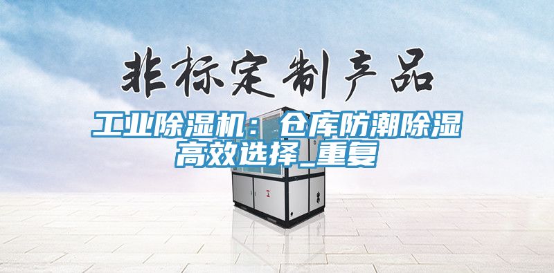 工業榴莲视频官网APP：倉庫防潮除濕高效選擇_重複