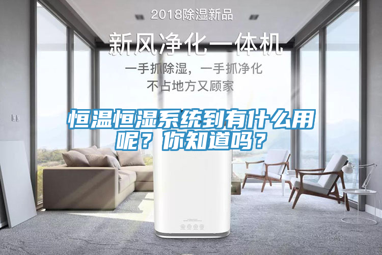 恒溫恒濕係統到有什麽用呢？你知道嗎？