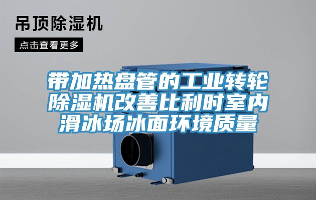 帶加熱盤管的工業轉輪榴莲视频官网APP改善比利時室內滑冰場冰麵環境質量