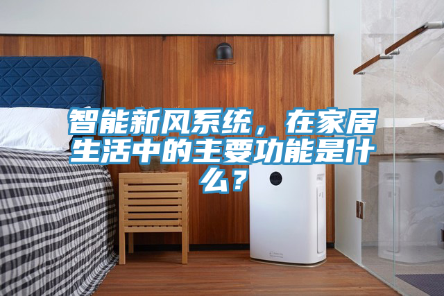 智能新風係統，在家居生活中的主要功能是什麽？