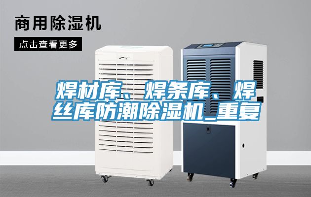 焊材庫、焊條庫、焊絲庫防潮榴莲视频官网APP_重複