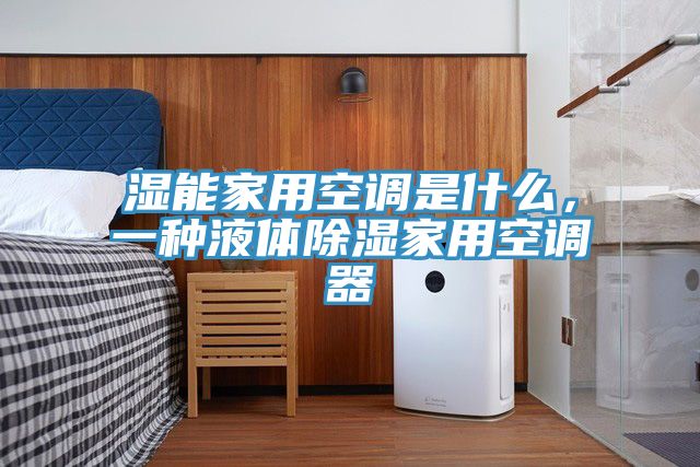 濕能家用空調是什麽，一種液體除濕家用空調器
