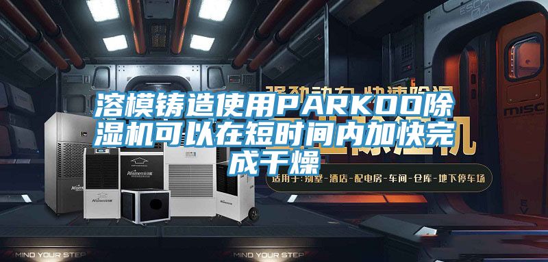 溶模鑄造使用PARKOO榴莲视频官网APP可以在短時間內加快完成幹燥