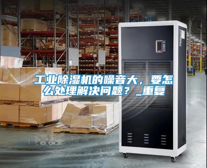 工業榴莲视频官网APP的噪音大，要怎麽處理解決問題？_重複